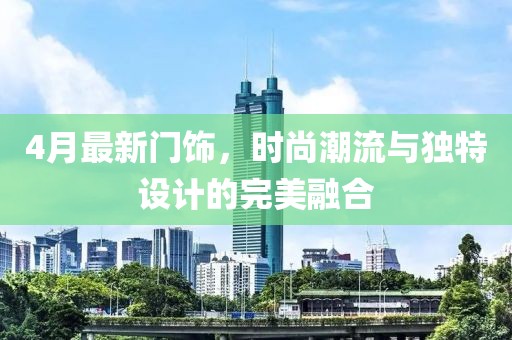 4月最新门饰，时尚潮流与独特设计的完美融合