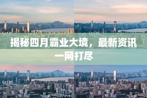 揭秘四月霸业大境，最新资讯一网打尽
