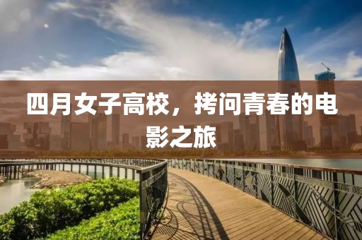 四月女子高校，拷问青春的电影之旅