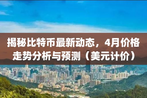 揭秘比特币最新动态，4月价格走势分析与预测（美元计价）