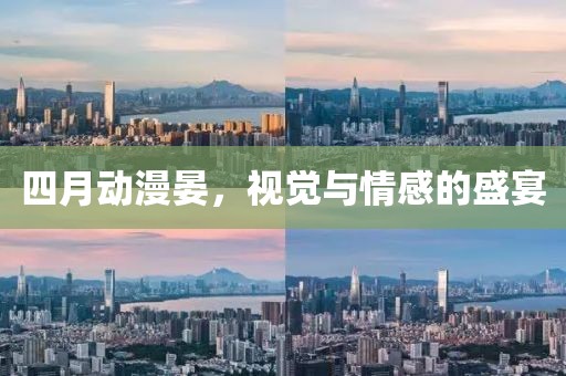 四月动漫晏，视觉与情感的盛宴