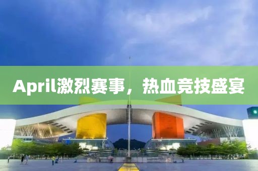 April激烈赛事，热血竞技盛宴