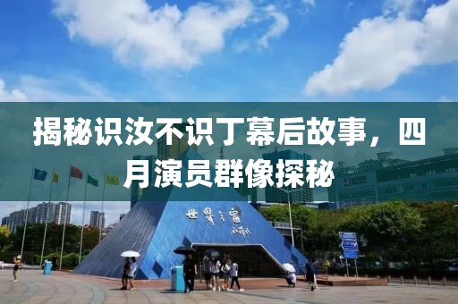 揭秘识汝不识丁幕后故事，四月演员群像探秘
