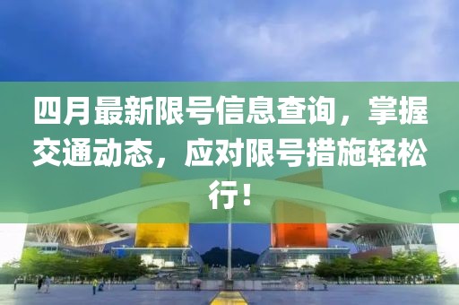 四月最新限号信息查询，掌握交通动态，应对限号措施轻松行！