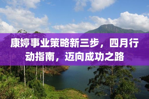 康婷事业策略新三步，四月行动指南，迈向成功之路