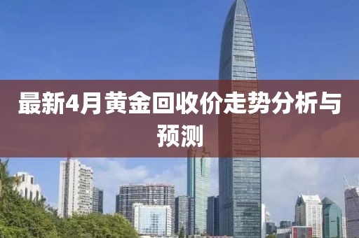 最新4月黄金回收价走势分析与预测