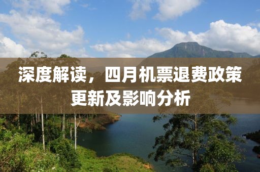 深度解读，四月机票退费政策更新及影响分析