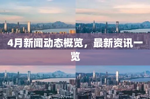 4月新闻动态概览，最新资讯一览