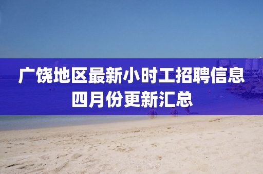 广饶地区最新小时工招聘信息四月份更新汇总