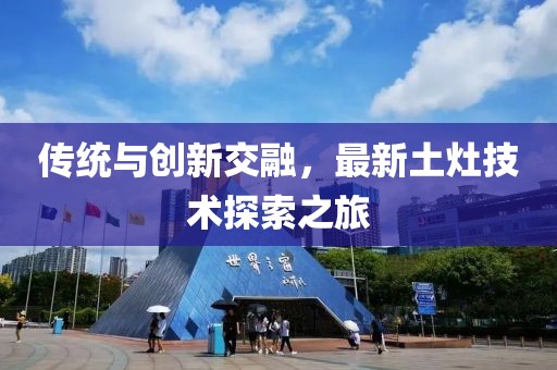 传统与创新交融，最新土灶技术探索之旅