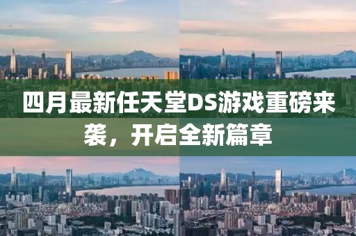 四月最新任天堂DS游戏重磅来袭，开启全新篇章