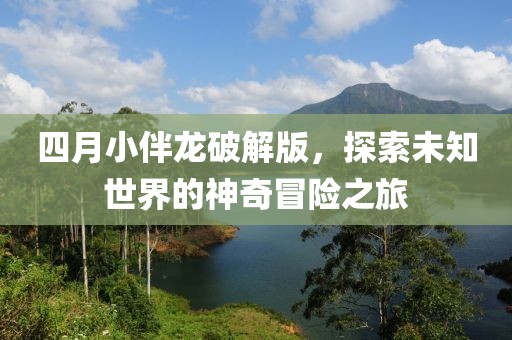 四月小伴龙破解版，探索未知世界的神奇冒险之旅