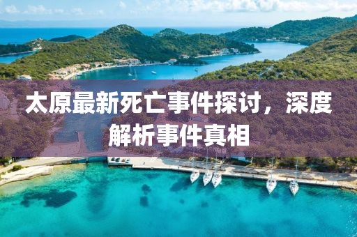 太原最新死亡事件探讨，深度解析事件真相