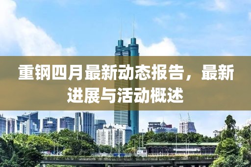 重钢四月最新动态报告，最新进展与活动概述
