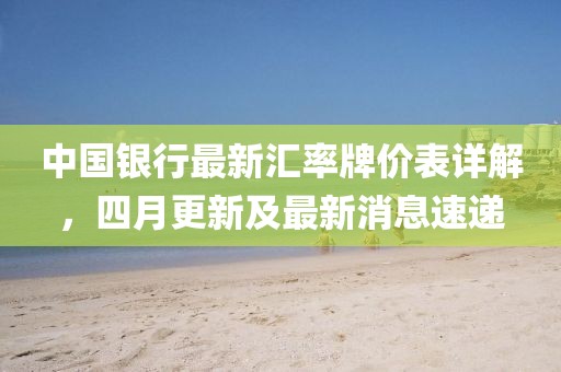 中国银行最新汇率牌价表详解，四月更新及最新消息速递