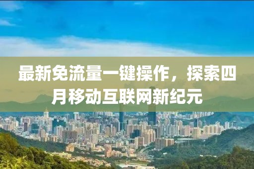 最新免流量一键操作，探索四月移动互联网新纪元