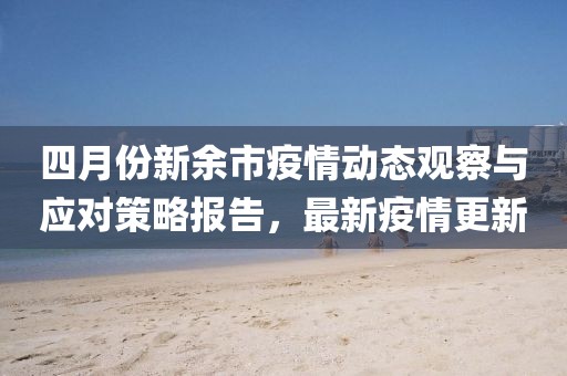 四月份新余市疫情动态观察与应对策略报告，最新疫情更新