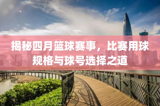 揭秘四月篮球赛事，比赛用球规格与球号选择之道