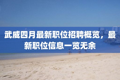 武威四月最新职位招聘概览，最新职位信息一览无余