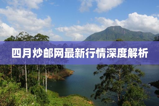 四月炒邮网最新行情深度解析