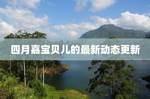 四月嘉宝贝儿的最新动态更新