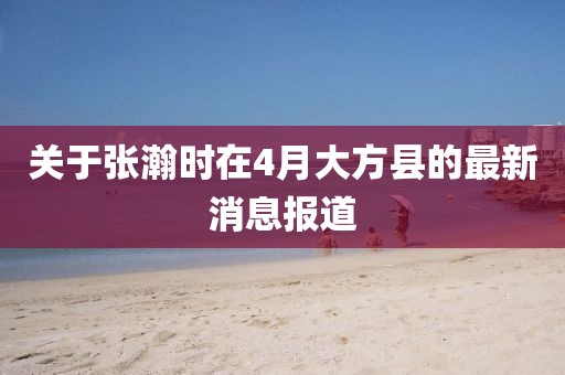 关于张瀚时在4月大方县的最新消息报道
