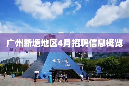 广州新塘地区4月招聘信息概览