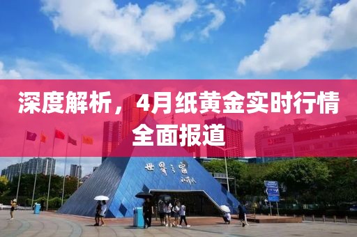 深度解析，4月纸黄金实时行情全面报道