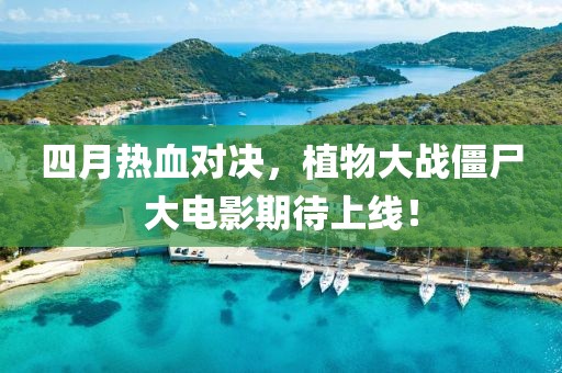 四月热血对决，植物大战僵尸大电影期待上线！
