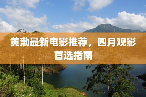 黄渤最新电影推荐，四月观影首选指南