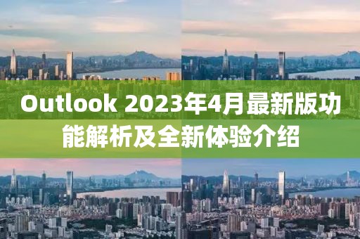 Outlook 2023年4月最新版功能解析及全新体验介绍