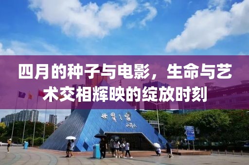四月的种子与电影，生命与艺术交相辉映的绽放时刻