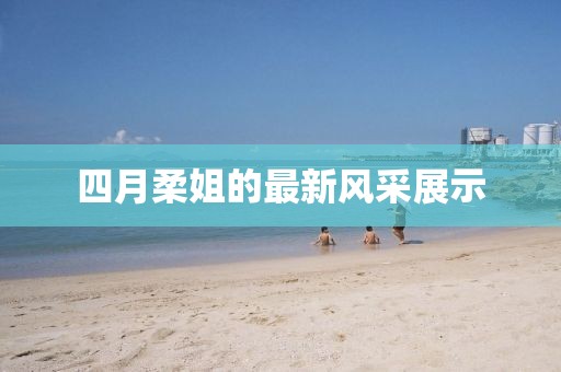 四月柔姐的最新风采展示