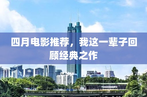 四月电影推荐，我这一辈子回顾经典之作
