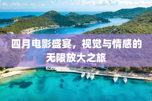四月电影盛宴，视觉与情感的无限放大之旅
