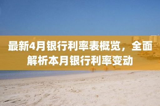 最新4月银行利率表概览，全面解析本月银行利率变动