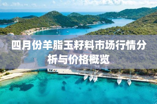 四月份羊脂玉籽料市场行情分析与价格概览