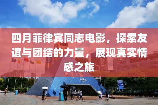 四月菲律宾同志电影，探索友谊与团结的力量，展现真实情感之旅