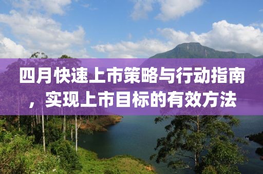 四月快速上市策略与行动指南，实现上市目标的有效方法