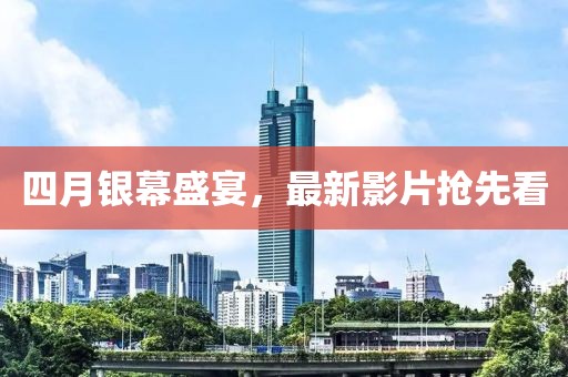 四月银幕盛宴，最新影片抢先看