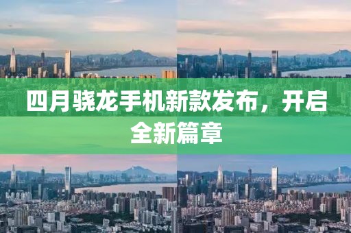 四月骁龙手机新款发布，开启全新篇章