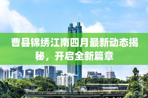 曹县锦绣江南四月最新动态揭秘，开启全新篇章