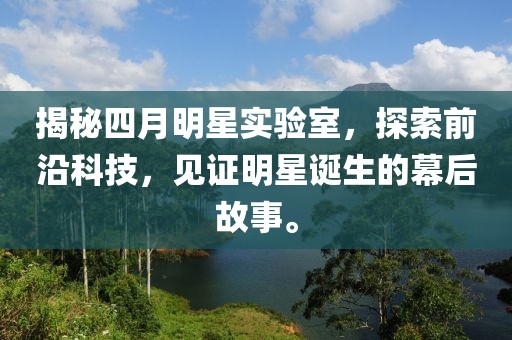 揭秘四月明星实验室，探索前沿科技，见证明星诞生的幕后故事。