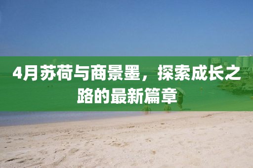 4月苏荷与商景墨，探索成长之路的最新篇章