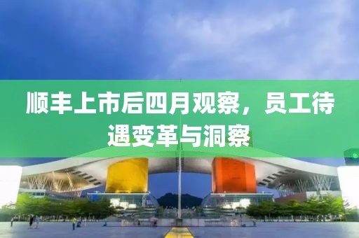 顺丰上市后四月观察，员工待遇变革与洞察
