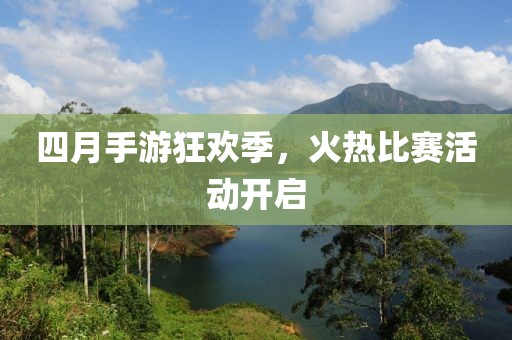 四月手游狂欢季，火热比赛活动开启