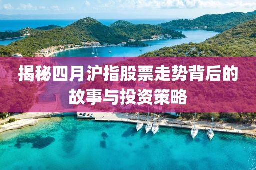 揭秘四月沪指股票走势背后的故事与投资策略