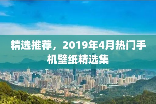 精选推荐，2019年4月热门手机壁纸精选集