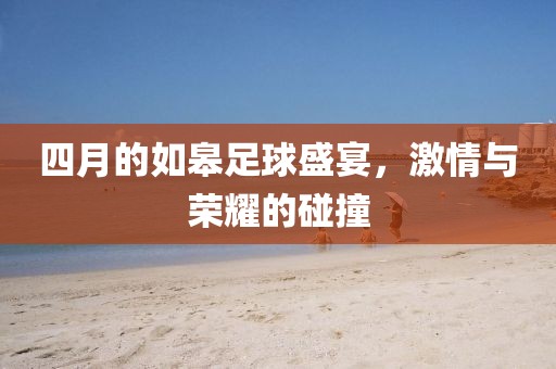四月的如皋足球盛宴，激情与荣耀的碰撞