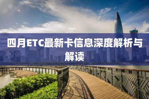 四月ETC最新卡信息深度解析与解读